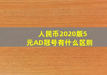 人民币2020版5元AD冠号有什么区别