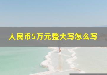 人民币5万元整大写怎么写