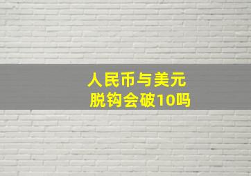 人民币与美元脱钩会破10吗