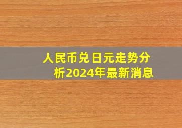 人民币兑日元走势分析2024年最新消息