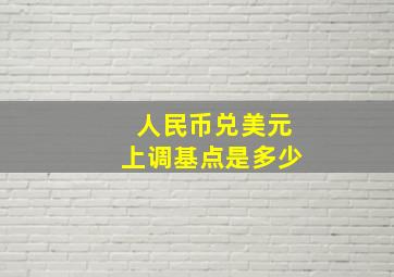 人民币兑美元上调基点是多少