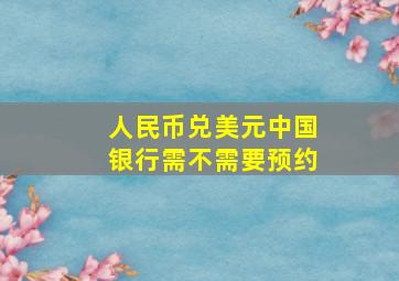 人民币兑美元中国银行需不需要预约