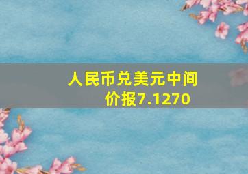 人民币兑美元中间价报7.1270