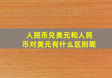 人民币兑美元和人民币对美元有什么区别呢