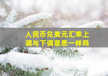 人民币兑美元汇率上调与下调意思一样吗