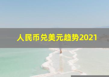 人民币兑美元趋势2021