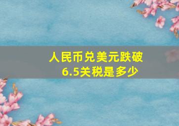 人民币兑美元跌破6.5关税是多少