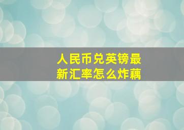 人民币兑英镑最新汇率怎么炸藕