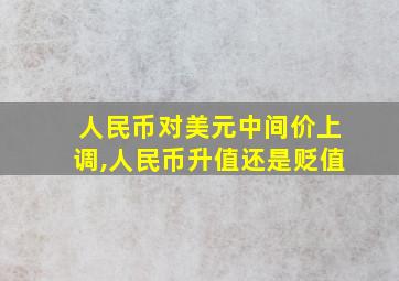 人民币对美元中间价上调,人民币升值还是贬值