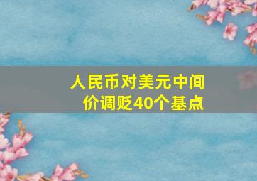 人民币对美元中间价调贬40个基点