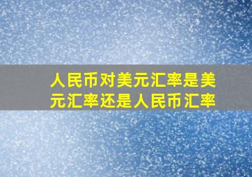 人民币对美元汇率是美元汇率还是人民币汇率