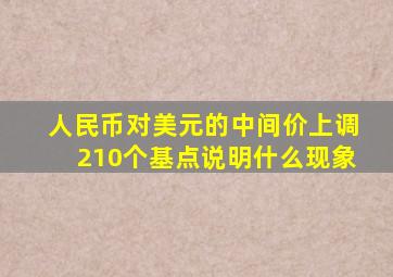 人民币对美元的中间价上调210个基点说明什么现象