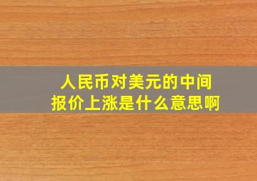 人民币对美元的中间报价上涨是什么意思啊