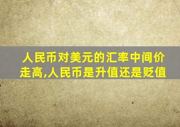 人民币对美元的汇率中间价走高,人民币是升值还是贬值