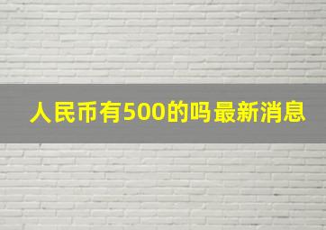 人民币有500的吗最新消息