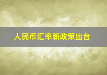 人民币汇率新政策出台