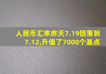 人民币汇率昨天7.19回落到7.12,升值了7000个基点