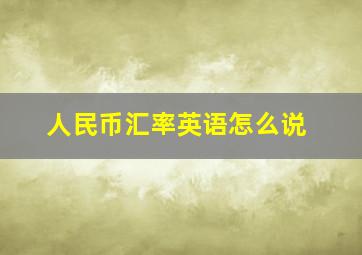 人民币汇率英语怎么说