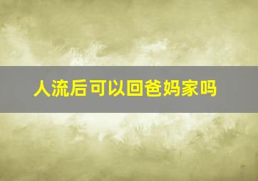 人流后可以回爸妈家吗