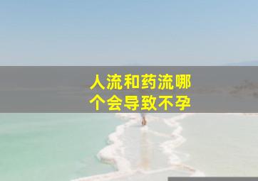 人流和药流哪个会导致不孕