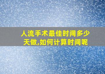 人流手术最佳时间多少天做,如何计算时间呢