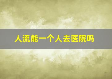 人流能一个人去医院吗