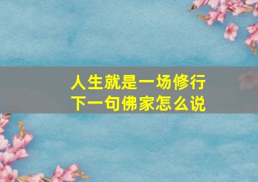 人生就是一场修行下一句佛家怎么说