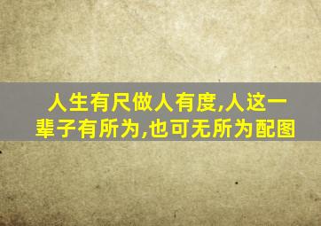 人生有尺做人有度,人这一辈子有所为,也可无所为配图