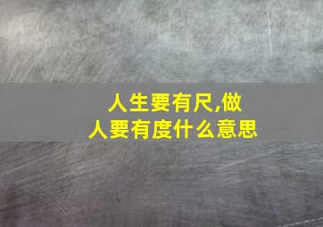 人生要有尺,做人要有度什么意思