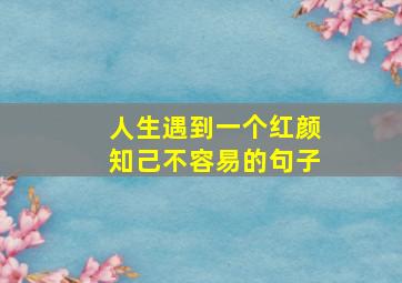 人生遇到一个红颜知己不容易的句子