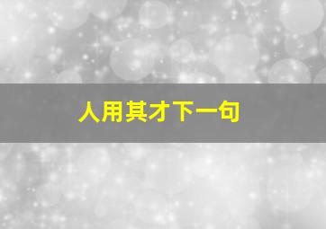 人用其才下一句