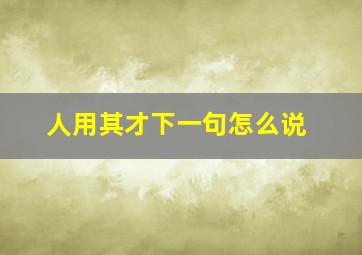 人用其才下一句怎么说