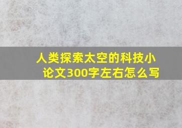 人类探索太空的科技小论文300字左右怎么写