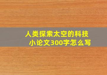 人类探索太空的科技小论文300字怎么写