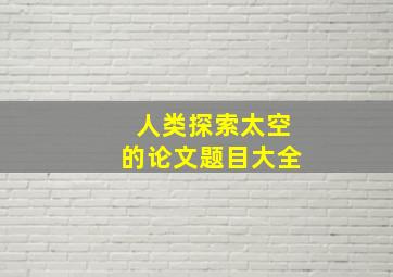 人类探索太空的论文题目大全