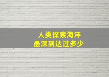 人类探索海洋最深到达过多少