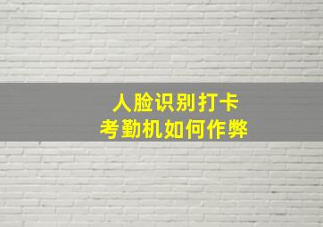 人脸识别打卡考勤机如何作弊