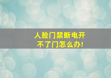 人脸门禁断电开不了门怎么办!