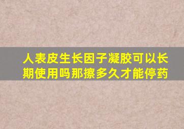 人表皮生长因子凝胶可以长期使用吗那擦多久才能停药