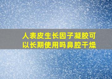 人表皮生长因子凝胶可以长期使用吗鼻腔干燥