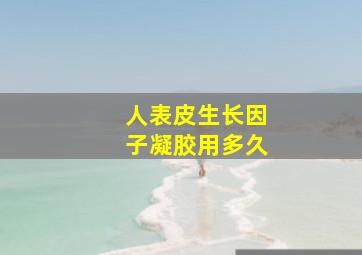 人表皮生长因子凝胶用多久