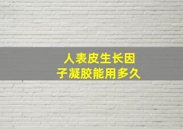 人表皮生长因子凝胶能用多久