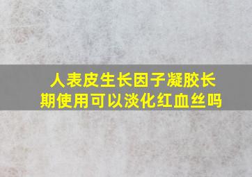 人表皮生长因子凝胶长期使用可以淡化红血丝吗