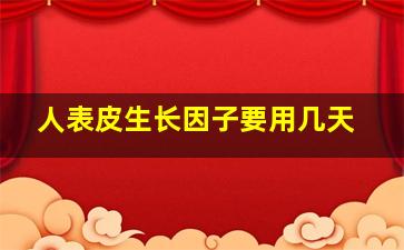 人表皮生长因子要用几天