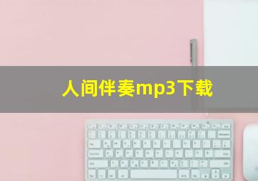 人间伴奏mp3下载