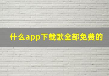 什么app下载歌全部免费的