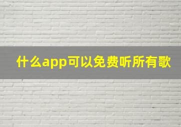 什么app可以免费听所有歌