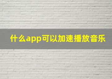 什么app可以加速播放音乐