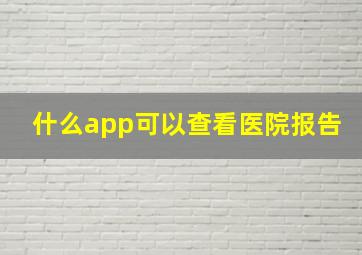 什么app可以查看医院报告