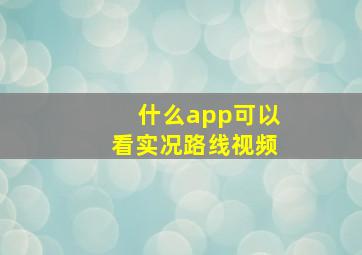 什么app可以看实况路线视频